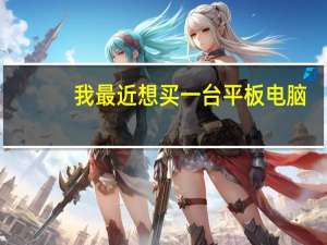 我最近想买一台平板电脑,询问一些方面的问题 一台平板电脑多少钱