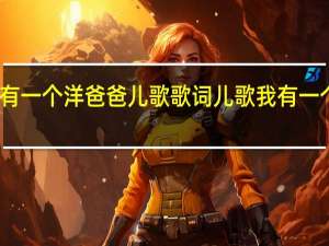 我有一个洋爸爸儿歌歌词 儿歌我有一个好爸爸