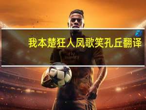 我本楚狂人凤歌笑孔丘翻译（我本楚狂人凤歌笑孔丘）