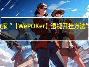 我来教大家“【WePOKer】透视开挂方法”其实真的有挂