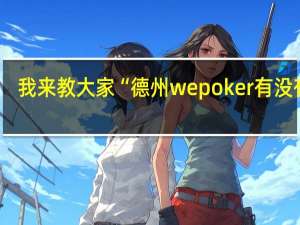 我来教大家“德州wepoker有没有挂，怎么开挂”原来真可以开挂