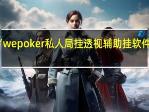我来教大家“wepoker私人局挂透视辅助挂软件”原来真可以开挂