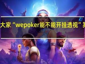 我来教大家“wepoker能不能开挂透视”其实真的有挂