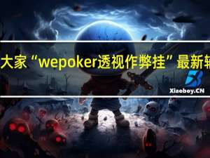 我来教大家“wepoker透视作弊挂”最新辅助详细教程