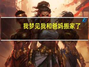 我梦见我和爸妈搬家了