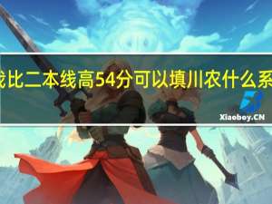 我比二本线高54分可以填川农什么系比较好