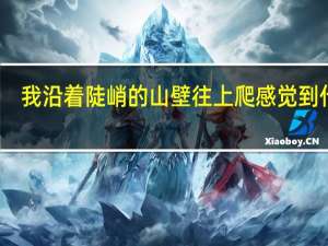 我沿着陡峭的山壁往上爬感觉到什么