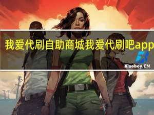 我爱代刷自助商城 我爱代刷吧app下载