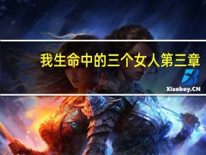 我生命中的三个女人第三章（我生命中的三个女人）