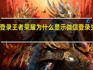 我用微信登录王者荣耀为什么显示微信登录失败请稍后再试.求解读 王者荣耀登录操作失败