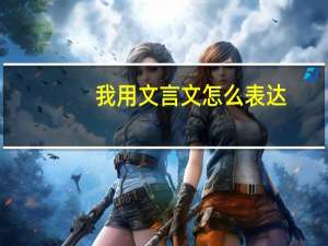 我用文言文怎么表达