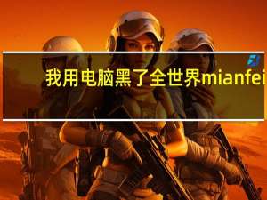 我用电脑黑了全世界mianfei（我用电脑黑了全世界）