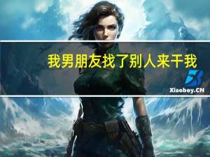 我男朋友找了别人来干我