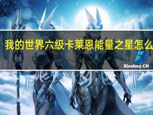 我的世界六级卡莱恩能量之星怎么合成（我的世界六级卡莱恩能量之星怎么做）