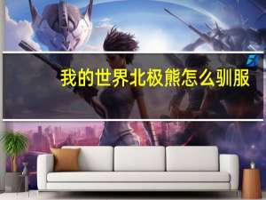我的世界北极熊怎么驯服（我的世界北极熊怎么驯服）
