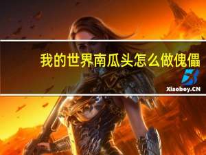 我的世界南瓜头怎么做傀儡（我的世界南瓜头怎么做）