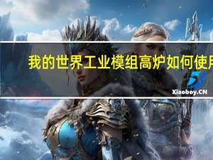 我的世界工业模组高炉如何使用（我的世界工业mod高炉怎么用）