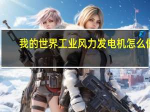 我的世界工业风力发电机怎么做（我的世界工业风力发电机怎么做）