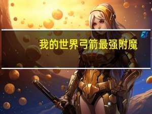我的世界弓箭最强附魔（我的世界弓）