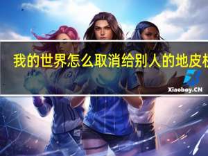 我的世界怎么取消给别人的地皮权限（我的世界怎么给别人地皮权限）