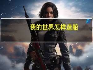 我的世界怎样造船