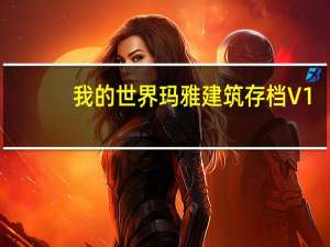我的世界玛雅建筑存档 V1.0 绿色免费版（我的世界玛雅建筑存档 V1.0 绿色免费版功能简介）