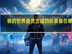 我的世界盘灵古域四阶装备在哪刷（我的世界盘灵古域）