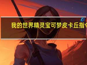 我的世界精灵宝可梦皮卡丘指令（我的世界神奇宝贝皮卡丘召唤指令）