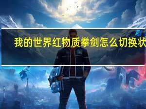 我的世界红物质拳剑怎么切换状态（我的世界红物质拳剑怎么切换模式）