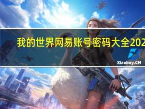 我的世界网易账号密码大全2022（我的世界网易账号密码大全）