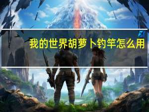 我的世界胡萝卜钓竿怎么用-胡萝卜钓竿作用介绍