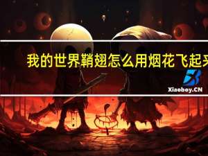 我的世界鞘翅怎么用烟花飞起来（我的世界鞘翅怎么用烟花飞）