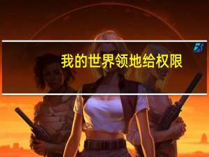 我的世界领地给权限（我的世界领地怎么给别人全部权限）