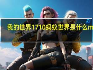 我的世界1 7 10蚂蚁世界是什么mod？