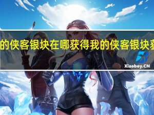 我的侠客银块在哪获得 我的侠客银块获取位置