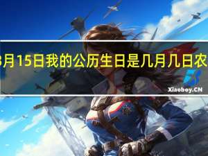 我的农历生日是3月15日我的公历生日是几月几日 农历三月十五是什么日子