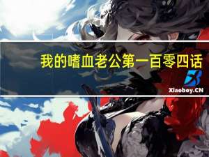 我的嗜血老公第一百零四话（我的嗜血老公）