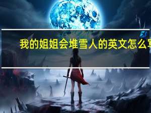 我的姐姐会堆雪人的英文怎么写