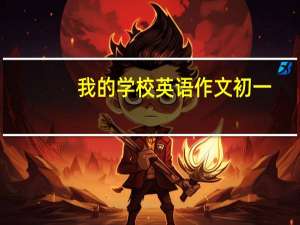 我的学校英语作文初一（我的学校英语作文）