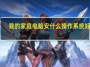 我的家庭电脑安什么操作系统好吧