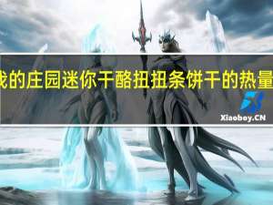 我的庄园 迷你干酪扭扭条饼干的热量是多少