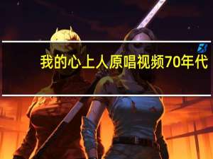 我的心上人原唱视频70年代（我的心上人原唱）