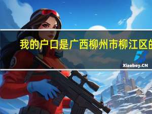 我的户口是广西柳州市柳江区的，我应该填什么地方呢