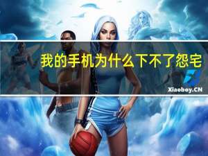 我的手机为什么下不了怨宅