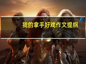 我的拿手好戏作文提纲（我的拿手好戏作文提纲）