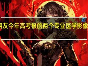 我的朋友今年高考报的两个专业医学影像和医学检验