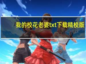 我的校花老婆txt下载精校版（我的校花老婆txt下载）