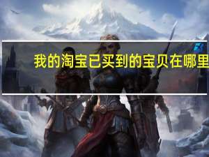 我的淘宝已买到的宝贝在哪里（我的淘宝）