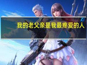 我的老父亲是我最疼爱的人（我的老父亲）