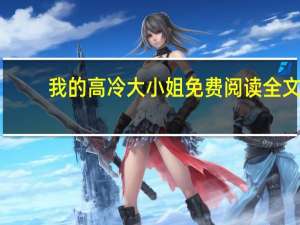 我的高冷大小姐免费阅读全文（我的高冷大小姐李晴川）